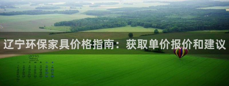 杏耀平台官网登录：辽宁环保家具价格指南：获取单价报价和建议