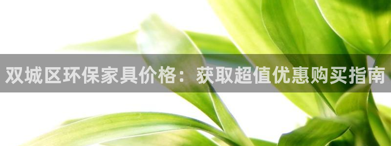杏耀网址官网：双城区环保家具价格：获取超值优惠购买指南