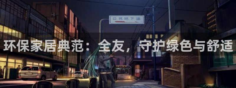杏耀代理注册开户：环保家居典范：全友，守护绿色与舒适