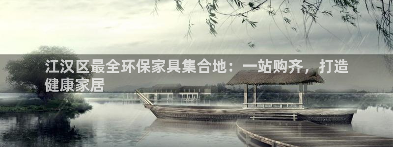 杏耀平台是真的吗：江汉区最全环保家具集合地：一站购齐，打造
