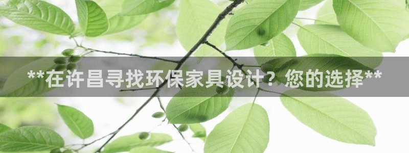 杏耀注册主管：**在许昌寻找环保家具设计？您的选择**