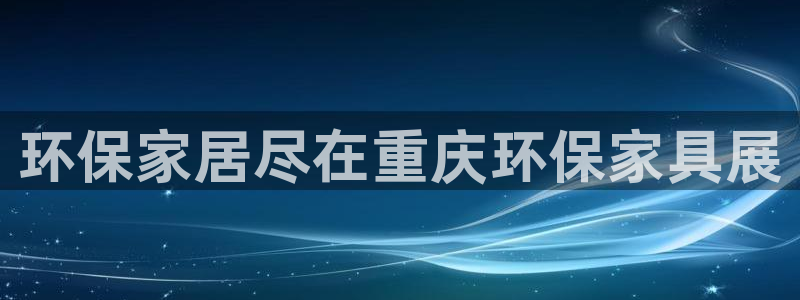 杏耀注册登录：环保家居尽在重庆环保家具展