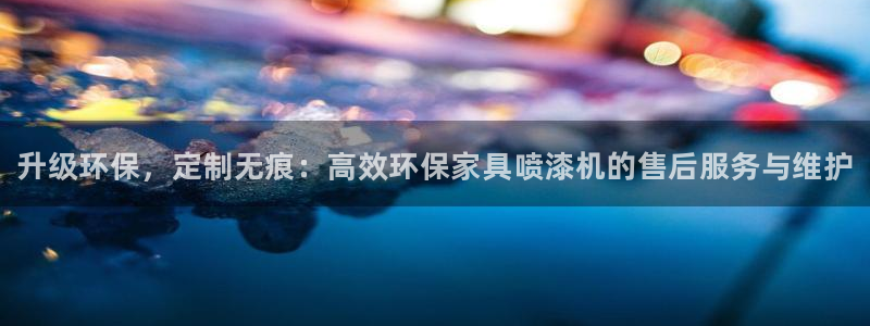 杏耀官网娱乐：升级环保，定制无痕：高效环保家具喷漆机的售后服