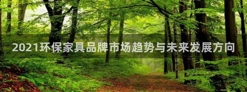 杏耀注册登入：2021环保家具品牌市场趋势与未来发展方向