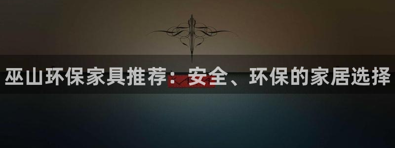杏耀平台代理登录网址是多少：巫山环保家具推荐：安全、环保的家