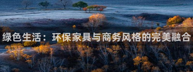 杏耀平台服务中心是干嘛的：绿色生活：环保家具与商务风格的完美