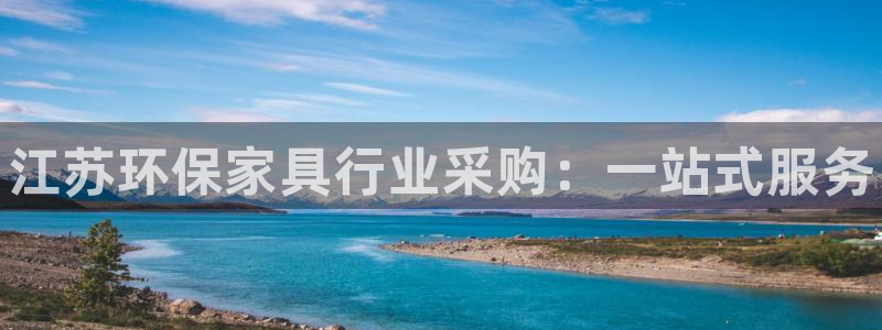杏耀平台登录网址是什么：江苏环保家具行业采购：一站式服务