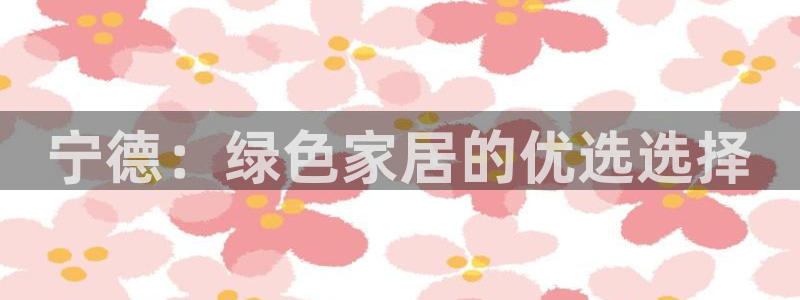 杏耀平台娱乐：宁德：绿色家居的优选选择