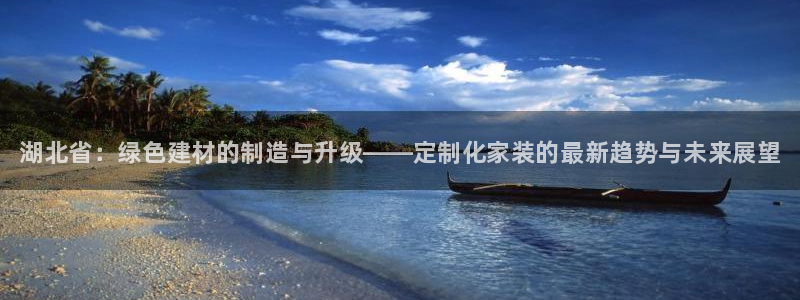 杏耀平台几年了：湖北省：绿色建材的制造与升级——定制化家装的