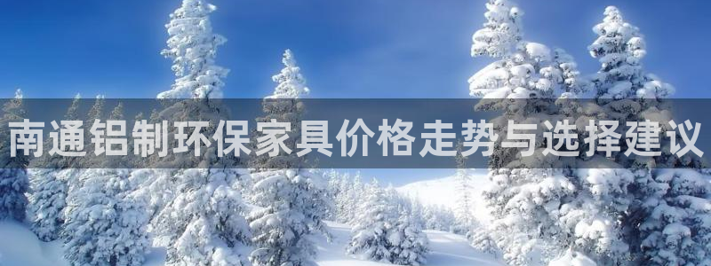 杏耀平台黑款：南通铝制环保家具价格走势与选择建议