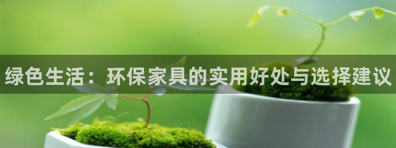 杏耀平台登录网址：绿色生活：环保家具的实用好处与选择建议